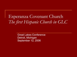 Esperanza Covenant Church The first Hispanic Church in GLC Great Lakes Conference Detroit, Michigan September 12, 2006 