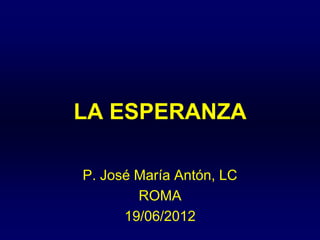 LA ESPERANZA
P. José María Antón, LC
ROMA
19/06/2012
 