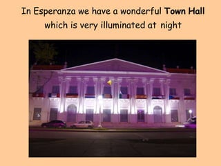 In Esperanza we have a wonderful Town Hall
     which is very illuminated at night
 