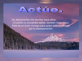 Un desconocido me escribió hace años:
«Cuando no encuentro salida, también hago algo».
Este es un buen consejo para quien esté paralizado
por la desesperación.
 