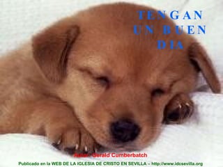 TENGAN UN BUEN DIA Autor: Gerald Cumberbatch Publicado en la WEB DE LA IGLESIA DE CRISTO EN SEVILLA – http://www.idcsevilla.org 