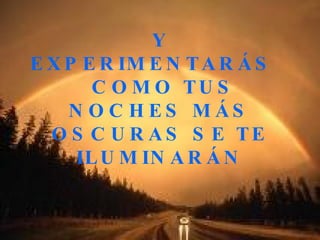 Y EXPERIMENTARÁS  COMO TUS NOCHES MÁS OSCURAS SE TE ILUMINARÁN 