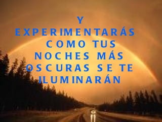 Y EXPERIMENTARÁS COMO TUS NOCHES MÁS OSCURAS SE TE ILUMINARÁN