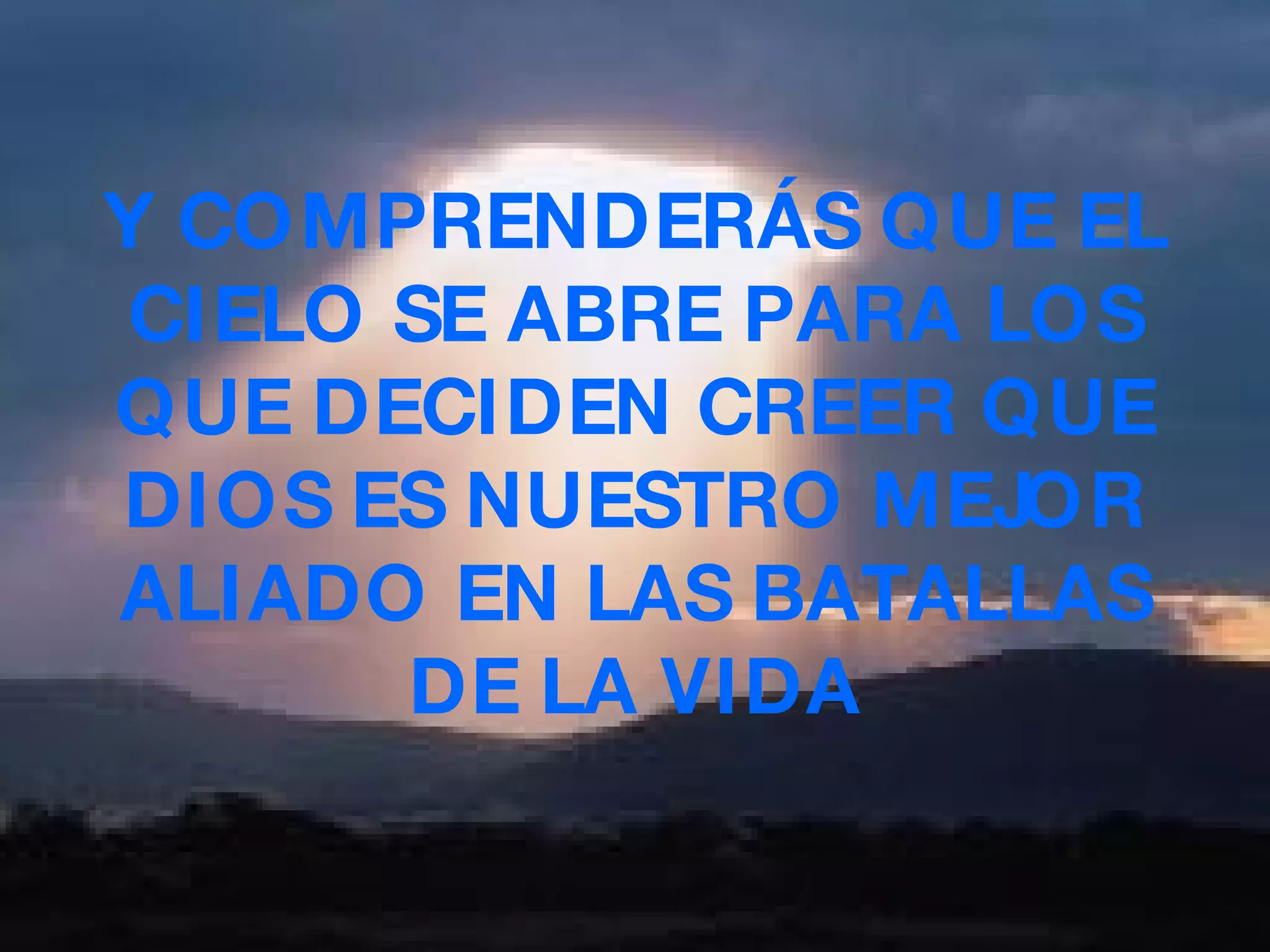 Y COMPRENDERÁS QUE EL CIELO SE ABRE PARA LOS QUE DECIDEN CREER QUE DIOS ES NUESTRO MEJOR ALIADO EN LAS BATALLAS DE LA VIDA