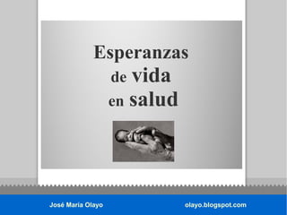 José María Olayo olayo.blogspot.com
Esperanzas
de vida
en salud
 