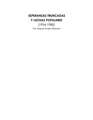 ESPERANZAS TRUNCADAS
 Y LUCHAS POPULARES
      (1954-1980)
  Por: Miguel Angel Albizures
 