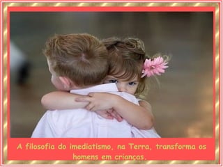 A filosofia do imediatismo, na Terra, transforma os homens em crianças.  