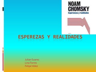 ESPEREZAS Y REALIDADES



  Julian Suarez
  Lina Torres
  Felipe Velez
 