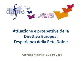 Attuazione e prospettive della
Direttiva Europea:
l’esperienza della Rete Dafne
Convegno Nazionale. 5 Giugno 2014
 