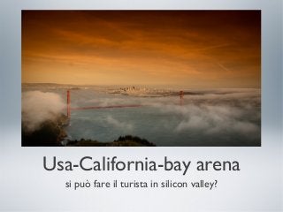 Usa-California-bay arena
si può fare il turista in silicon valley?
 