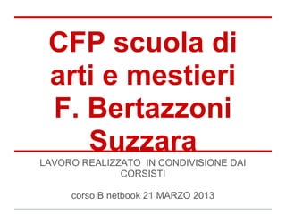 CFP scuola di
 arti e mestieri
 F. Bertazzoni
    Suzzara
LAVORO REALIZZATO IN CONDIVISIONE DAI
              CORSISTI

     corso B netbook 21 MARZO 2013
 