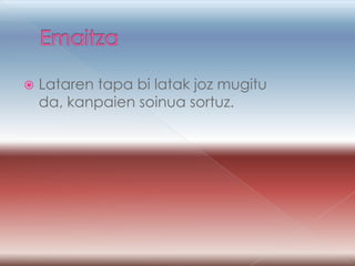    Lataren tapa bi latak joz mugitu
    da, kanpaien soinua sortuz.
 