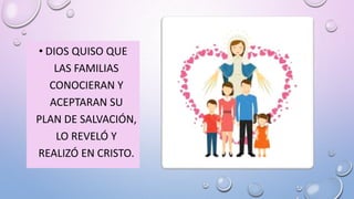• DIOS QUISO QUE
LAS FAMILIAS
CONOCIERAN Y
ACEPTARAN SU
PLAN DE SALVACIÓN,
LO REVELÓ Y
REALIZÓ EN CRISTO.
 