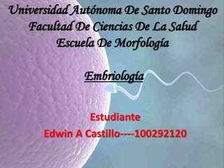 Universidad Autónoma De Santo Domingo
Facultad De Ciencias De La Salud
Escuela De Morfología
Embriología
Estudiante
Edwin A Castillo----100292120
 