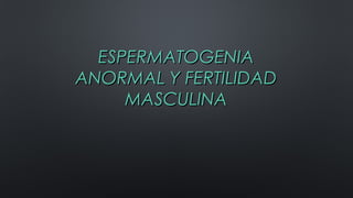 ESPERMATOGENIAESPERMATOGENIA
ANORMAL Y FERTILIDADANORMAL Y FERTILIDAD
MASCULINAMASCULINA
 