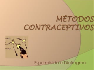 Métodos Contraceptivos,[object Object],Espermicida e Diafragma,[object Object]