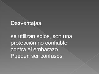 Desventajas

se utilizan solos, son una
protección no confiable
contra el embarazo
Pueden ser confusos
 