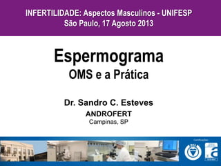 Dr. Sandro C. Esteves
ANDROFERT
Campinas, SP
Espermograma
OMS e a Prática
INFERTILIDADE: Aspectos Masculinos - UNIFESP
São Paulo, 17 Agosto 2013
 