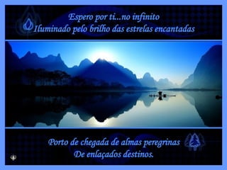 Espero por ti...no infinito Iluminado pelo brilho das estrelas encantadas Porto de chegada de almas peregrinas De enlaçados destinos. 