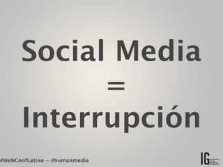 Social Media
            =
      Interrupción
#WebConfLatino - #humanmedia
 