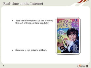 Real-time on the Internet



     •   Hard real-time systems on the Internet;
         this sort of thing ain’t my bag, baby!




     •   Someone is just going to get hurt.




9
 