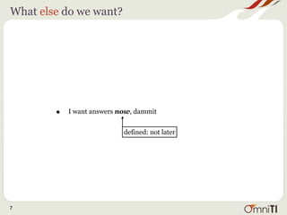 What else do we want?




        •   I want answers now, dammit


                            defined: not later




7
 