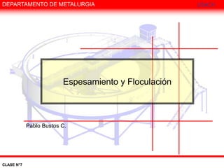 CLASE N°7
DEPARTAMENTO DE METALURGIA USACH
Espesamiento y Floculación
Pablo Bustos C.
 