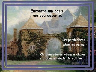 Os perdedores
vêem os raios.
Os vencedores vêem a chuva
e a oportunidade de cultivar.
Encontre um oásis
em seu deserto.
 