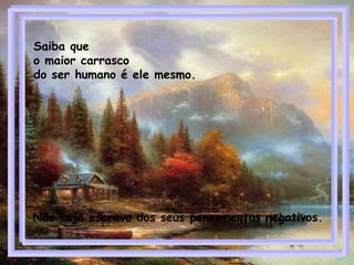 Saiba que
o maior carrasco
do ser humano é ele mesmo.
Não seja escravo dos seus pensamentos negativos.
 