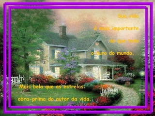 Mais bela que as estrelas:
obra-prima do autor da vida.
Sua vida
é mais importante
do que todo
o ouro do mundo.
 