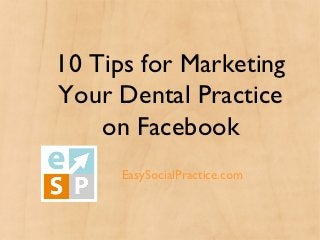 10 Tips for Marketing
Your Dental Practice
    on Facebook
     Easy Social Practice
      EasySocialPractice.com
 