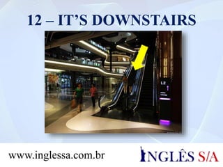 12 – IT’S DOWNSTAIRS
www.inglessa.com.br
 