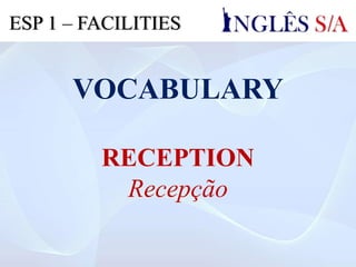 VOCABULARY
RECEPTION
Recepção
ESP 1 – FACILITIES
 