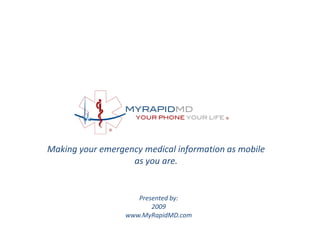 Making your emergency medical information as mobile as you are. Presented by:  2009 www.MyRapidMD.com 