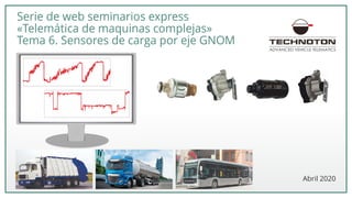 1
Serie de web seminarios express
«Telemática de maquinas complejas»
Tema 6. Sensores de carga por eje GNOM
Abril 2020
 