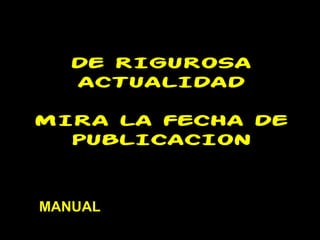 DE RIGUROSA
  ACTUALIDAD

MIRA LA FECHA DE
  PUBLICACION



MANUAL
 