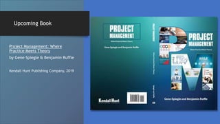Upcoming Book
Project Management: Where
Practice Meets Theory
by Gene Spiegle & Benjamin Ruffle
Kendall Hunt Publishing Company, 2019
 