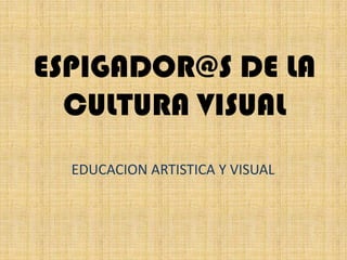 ESPIGADOR@S DE LA CULTURA VISUAL EDUCACION ARTISTICA Y VISUAL 