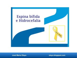 José María Olayo olayo.blogspot.com
Espina bífida
e Hidrocefalia
 