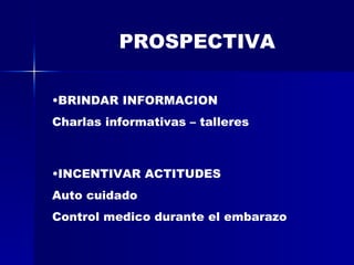 PROSPECTIVA BRINDAR INFORMACION Charlas informativas – talleres INCENTIVAR ACTITUDES Auto cuidado Control medico durante el embarazo