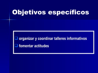 Objetivos específicos organizar y coordinar talleres informativos fomentar actitudes