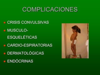 COMPLICACIONES
CRISIS CONVULSIVAS

MUSCULO-
ESQUELÉTICAS

CARDIO-ESPIRATORIAS

DERMATOLÓGICAS

ENDÓCRINAS
 