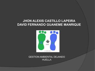 JHON ALEXIS CASTILLO LAPEIRA DAVID FERNANDO GUANEME MANRIQUE GESTION AMBIENTAL DEJANDO HUELLA 