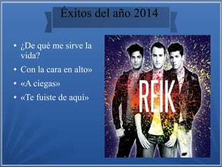 Éxitos del año 2014
● ¿De qué me sirve la
vida?
● Con la cara en alto»
● «A ciegas»
● «Te fuiste de aquí»
 