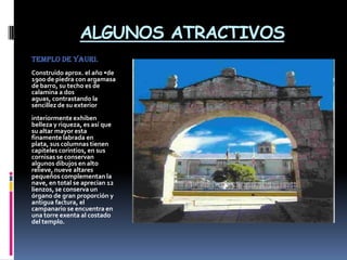 ALGUNOS ATRACTIVOS
Templo de Yauri.
Construido aprox. el año •de
1900 de piedra con argamasa
de barro, su techo es de
calamina a dos
aguas, contrastando la
sencillez de su exterior
interiormente exhiben
belleza y riqueza, es así que
su altar mayor esta
finamente labrada en
plata, sus columnas tienen
capiteles corintios, en sus
cornisas se conservan
algunos dibujos en alto
relieve, nueve altares
pequeños complementan la
nave, en total se aprecian 12
lienzos, se conserva un
órgano de gran proporción y
antigua factura, el
campanario se encuentra en
una torre exenta al costado
del templo.
 