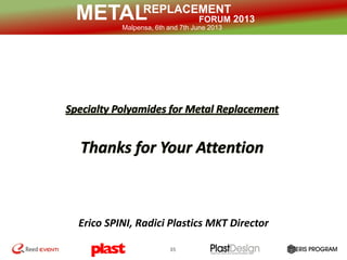 REPLACEMENT
FORUM 2013METALMalpensa, 6th and 7th June 2013
35
Erico SPINI, Radici Plastics MKT Director
 