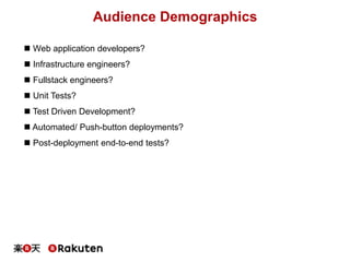 Audience Demographics
 Web application developers?
 Infrastructure engineers?
 Fullstack engineers?
 Unit Tests?
 Test Driven Development?
 Automated/ Push-button deployments?
 Post-deployment end-to-end tests?
 