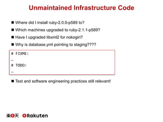 Unmaintained Infrastructure Code
 Where did I install ruby-2.0.0-p589 to?
 Which machines upgraded to ruby-2.1.1-p589?
...