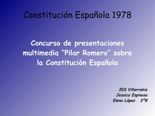 Constitución Española 1978 Concurso de presentaciones multimedia “Pilar Romero” sobre la Constitución Española IES Villarrubia Jessica Espinosa   Elena López  3ºB 