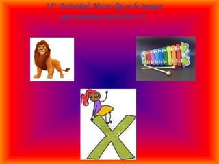 15ª Actividad: Hacer clip en la imagen
que comienza con la letra X.
 
